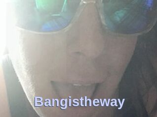 Bangistheway